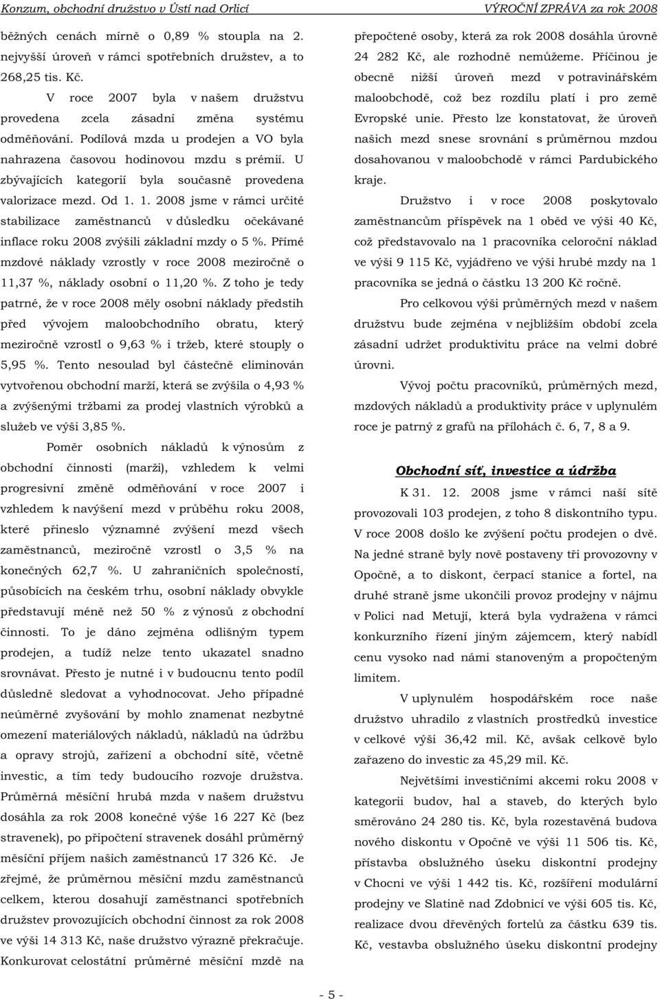 U zbývajících kategorií byla současně provedena valorizace mezd. Od 1. 1. 2008 jsme v rámci určité stabilizace zaměstnanců v důsledku očekávané inflace roku 2008 zvýšili základní mzdy o 5 %.