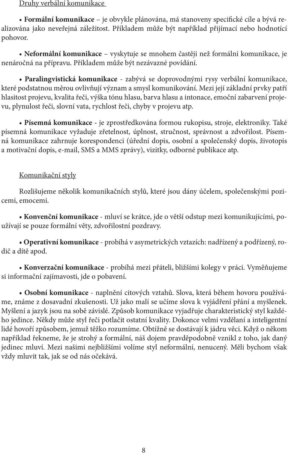 Příkladem může být nezávazné povídání. Paralingvistická komunikace - zabývá se doprovodnými rysy verbální komunikace, které podstatnou měrou ovlivňují význam a smysl komunikování.