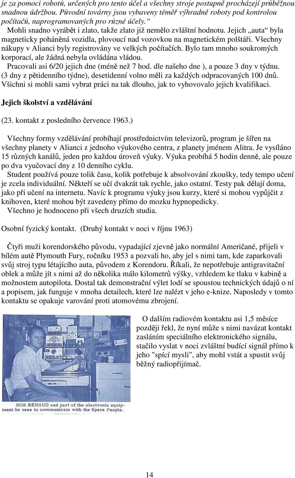 Jejich auta byla magneticky poháněná vozidla, plovoucí nad vozovkou na magnetickém polštáři. Všechny nákupy v Alianci byly registrovány ve velkých počítačích.