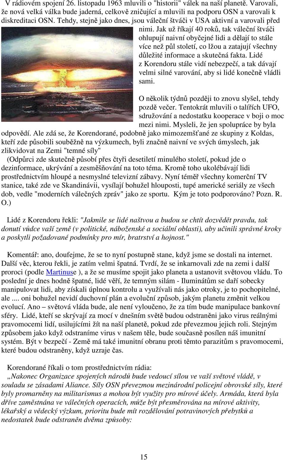 Jak už říkají 40 roků, tak váleční štváči ohlupují naivní obyčejné lidi a dělají to stále více než půl století, co lžou a zatajují všechny důležité informace a skutečná fakta.