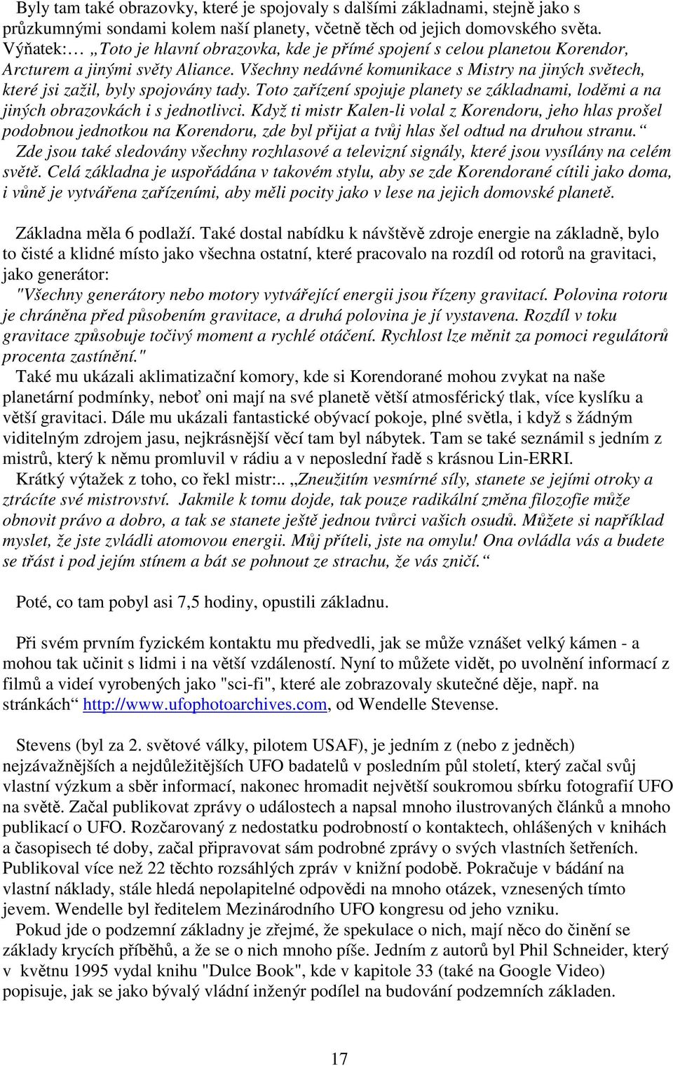 Všechny nedávné komunikace s Mistry na jiných světech, které jsi zažil, byly spojovány tady. Toto zařízení spojuje planety se základnami, loděmi a na jiných obrazovkách i s jednotlivci.