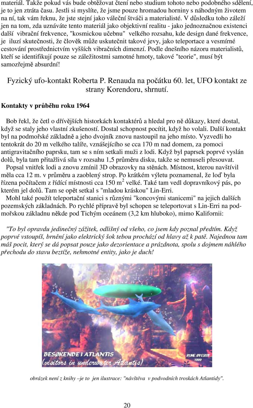 V důsledku toho záleží jen na tom, zda uznáváte tento materiál jako objektivní realitu - jako jednoznačnou existenci další vibrační frekvence, "kosmickou učebnu" velkého rozsahu, kde design dané