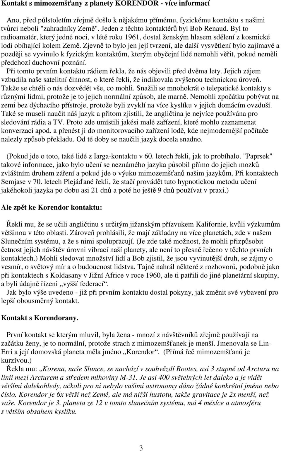 Zjevně to bylo jen její tvrzení, ale další vysvětlení bylo zajímavé a později se vyvinulo k fyzickým kontaktům, kterým obyčejní lidé nemohli věřit, pokud neměli předchozí duchovní poznání.