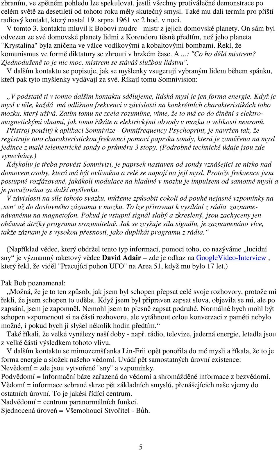 On sám byl odvezen ze své domovské planety lidmi z Korendoru těsně předtím, než jeho planeta "Krystalina" byla zničena ve válce vodíkovými a kobaltovými bombami.