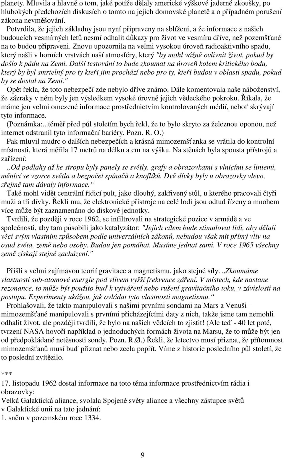 připraveni. Znovu upozornila na velmi vysokou úroveň radioaktivního spadu, který našli v horních vrstvách naší atmosféry, který "by mohl vážně ovlivnit život, pokud by došlo k pádu na Zemi.