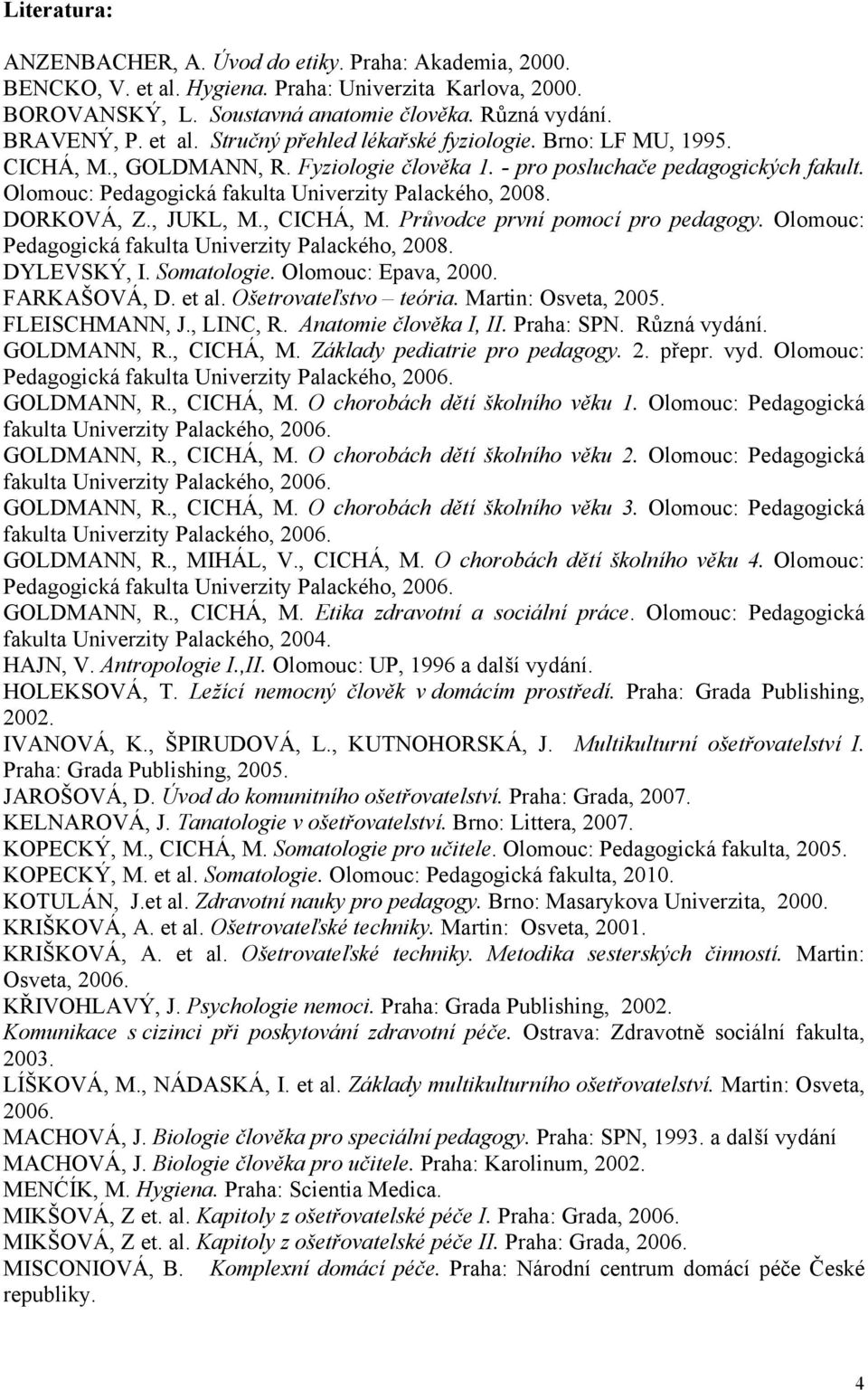 Olomouc: Pedagogická fakulta Univerzity Palackého, 2008. DORKOVÁ, Z., JUKL, M., CICHÁ, M. Průvodce první pomocí pro pedagogy. Olomouc: Pedagogická fakulta Univerzity Palackého, 2008. DYLEVSKÝ, I.