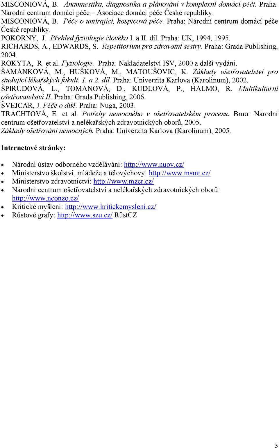 Praha: Grada Publishing, 2004. ROKYTA, R. et al. Fyziologie. Praha: Nakladatelství ISV, 2000 a další vydání. ŠAMÁNKOVÁ, M., HUŠKOVÁ, M., MATOUŠOVIC, K.