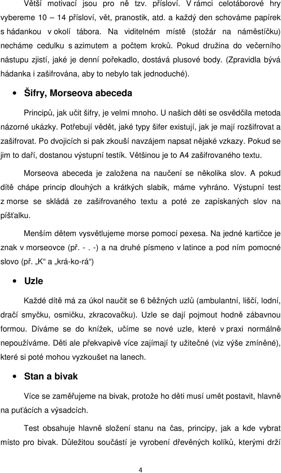 (Zpravidla bývá hádanka i zašifrována, aby to nebylo tak jednoduché). Šifry, Morseova abeceda Principů, jak učit šifry, je velmi mnoho. U našich děti se osvědčila metoda názorné ukázky.