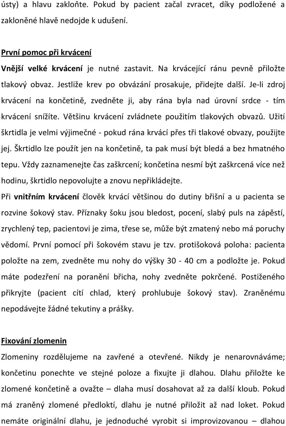 Je-li zdroj krvácení na končetině, zvedněte ji, aby rána byla nad úrovní srdce - tím krvácení snížíte. Většinu krvácení zvládnete použitím tlakových obvazů.