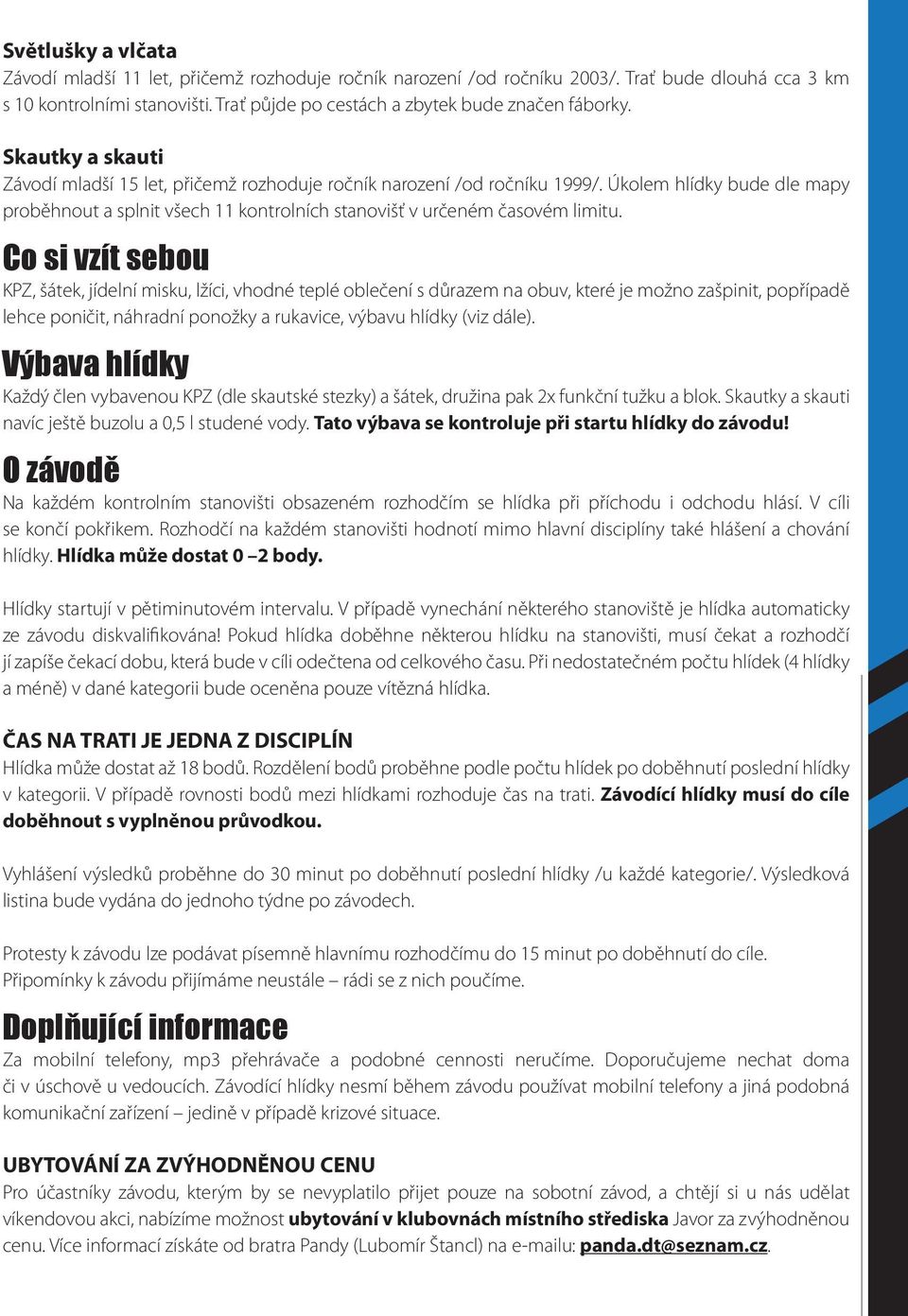 Co si vzít sebou KPZ, šátek, jídelní misku, lžíci, vhodné teplé oblečení s důrazem na obuv, které je možno zašpinit, popřípadě lehce poničit, náhradní ponožky a rukavice, výbavu hlídky (viz dále).
