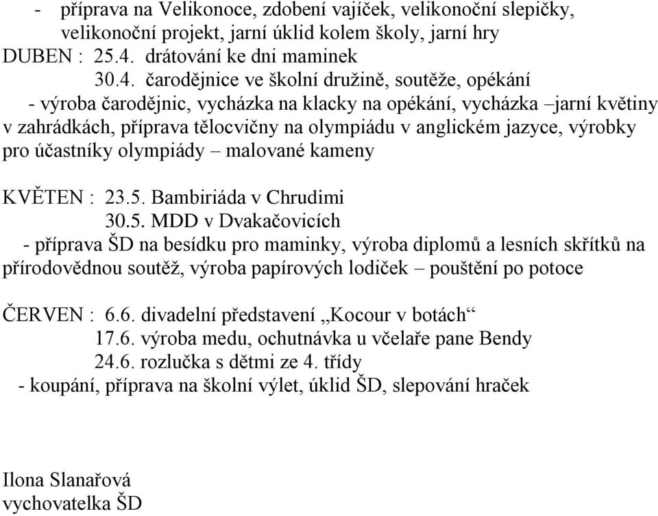 čarodějnice ve školní druţině, soutěţe, opékání - výroba čarodějnic, vycházka na klacky na opékání, vycházka jarní květiny v zahrádkách, příprava tělocvičny na olympiádu v anglickém jazyce, výrobky