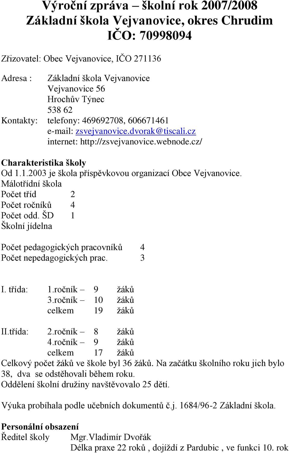 Málotřídní škola Počet tříd 2 Počet ročníků 4 Počet odd. ŠD 1 Školní jídelna Počet pedagogických pracovníků 4 Počet nepedagogických prac. 3 I. třída: 1.ročník 9 ţáků 3.