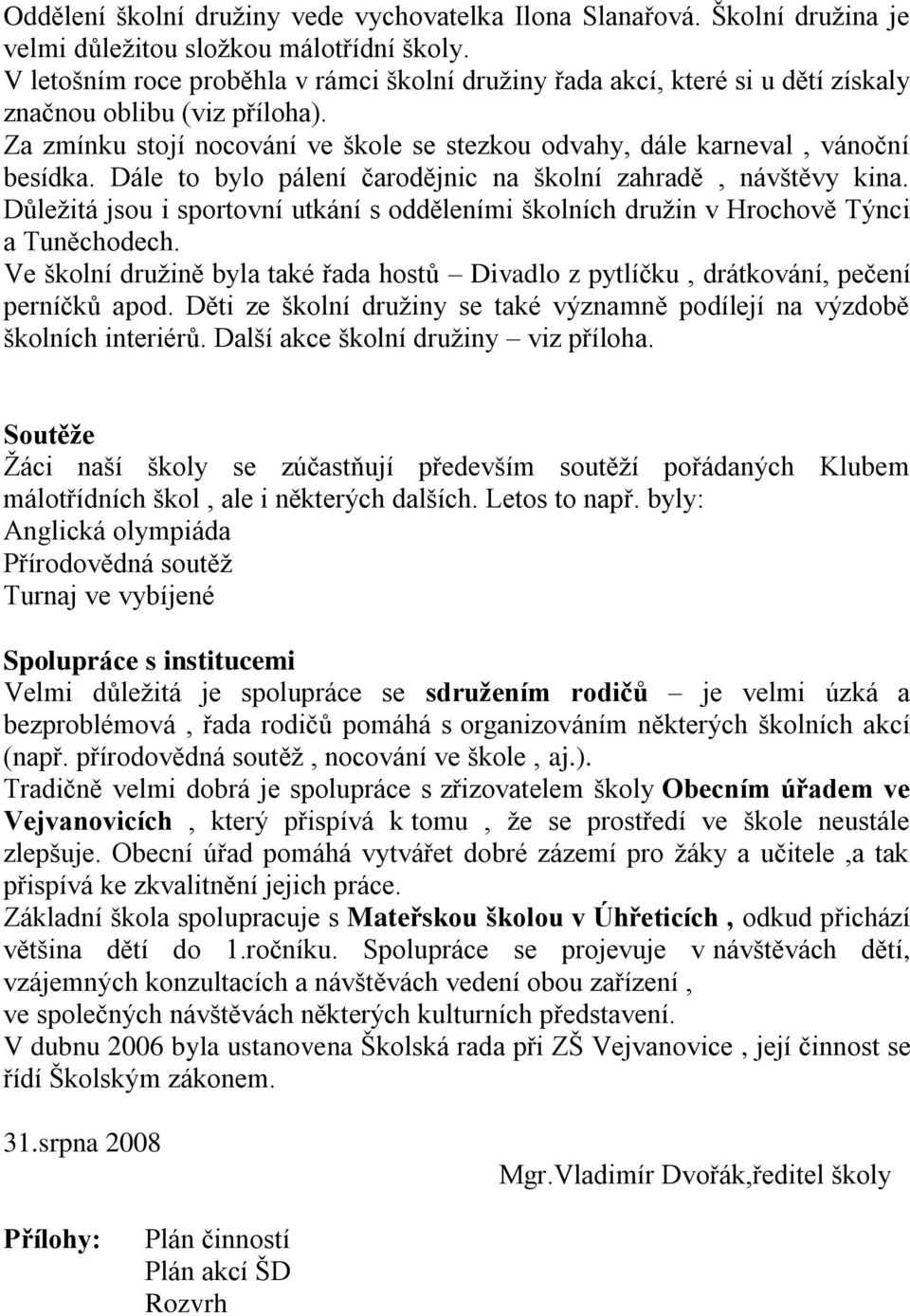 Dále to bylo pálení čarodějnic na školní zahradě, návštěvy kina. Důleţitá jsou i sportovní utkání s odděleními školních druţin v Hrochově Týnci a Tuněchodech.