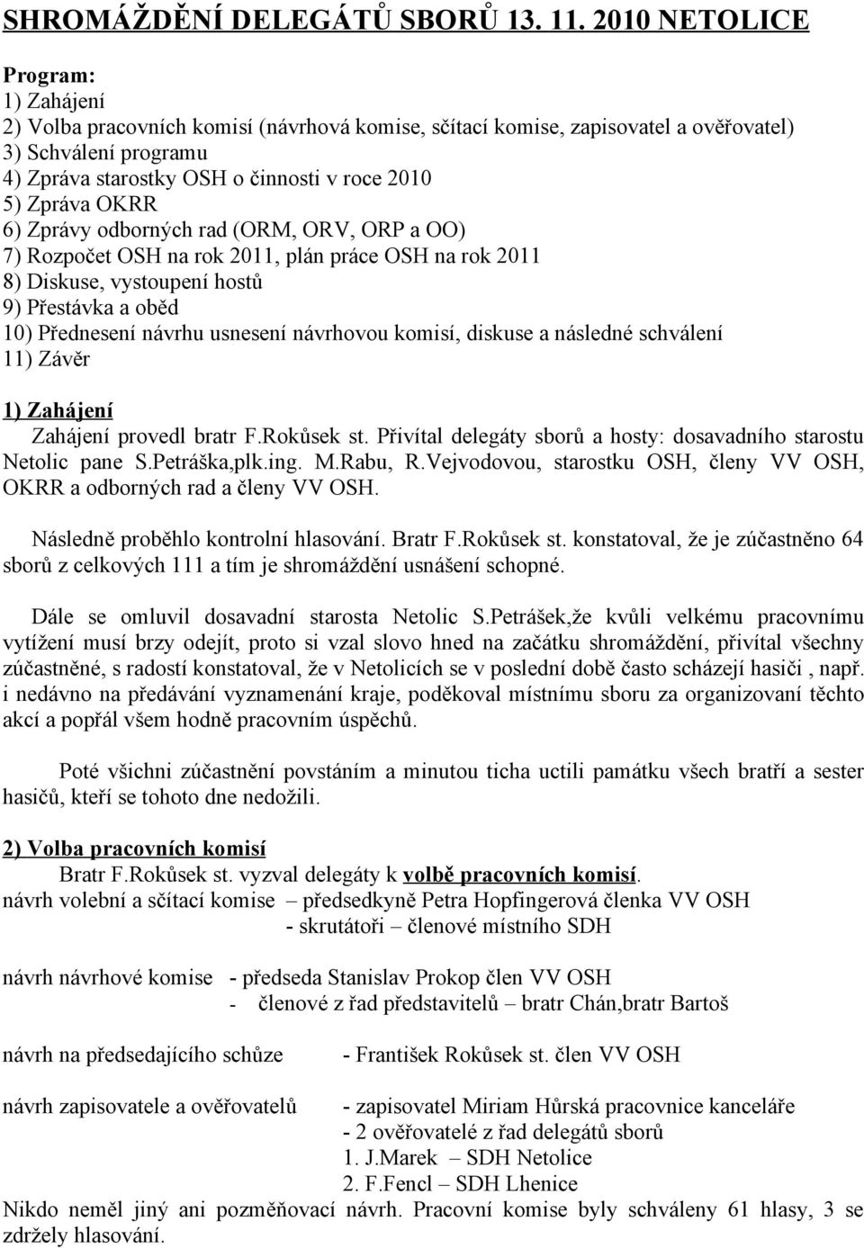 Zpráva OKRR 6) Zprávy odborných rad (ORM, ORV, ORP a OO) 7) Rozpočet OSH na rok 2011, plán práce OSH na rok 2011 8) Diskuse, vystoupení hostů 9) Přestávka a oběd 10) Přednesení návrhu usnesení