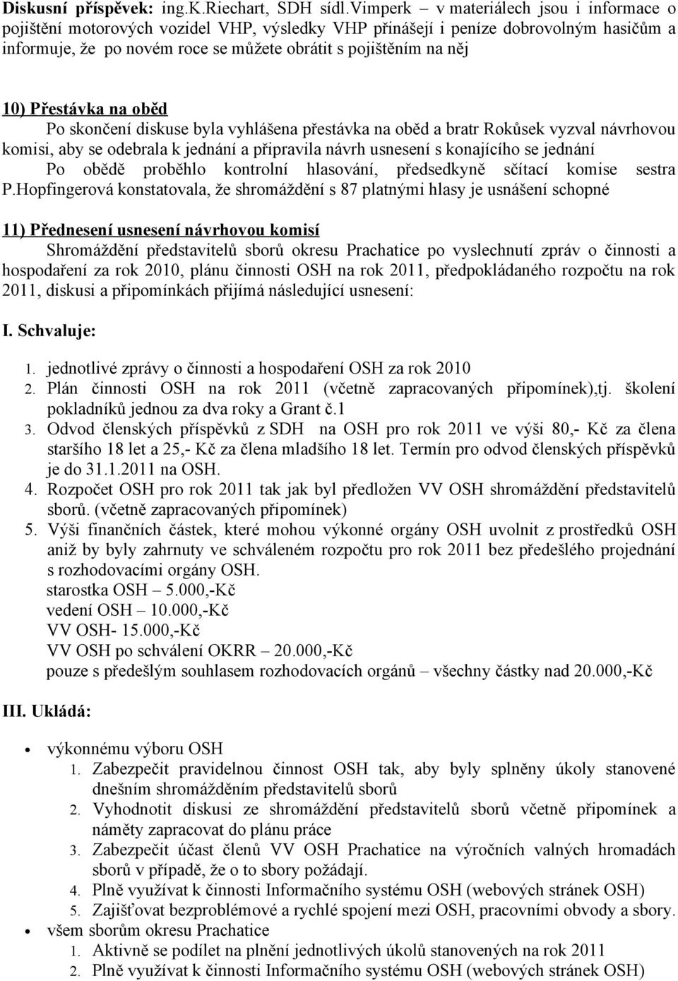 Přestávka na oběd Po skončení diskuse byla vyhlášena přestávka na oběd a bratr Rokůsek vyzval návrhovou komisi, aby se odebrala k jednání a připravila návrh usnesení s konajícího se jednání Po obědě