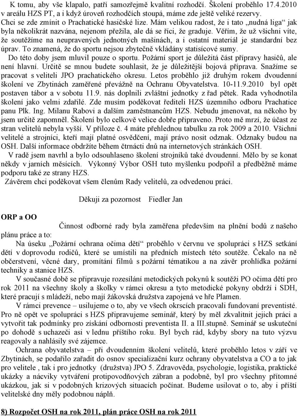Věřím, že už všichni víte, že soutěžíme na neupravených jednotných mašinách, a i ostatní materiál je standardní bez úprav. To znamená, že do sportu nejsou zbytečně vkládány statisícové sumy.