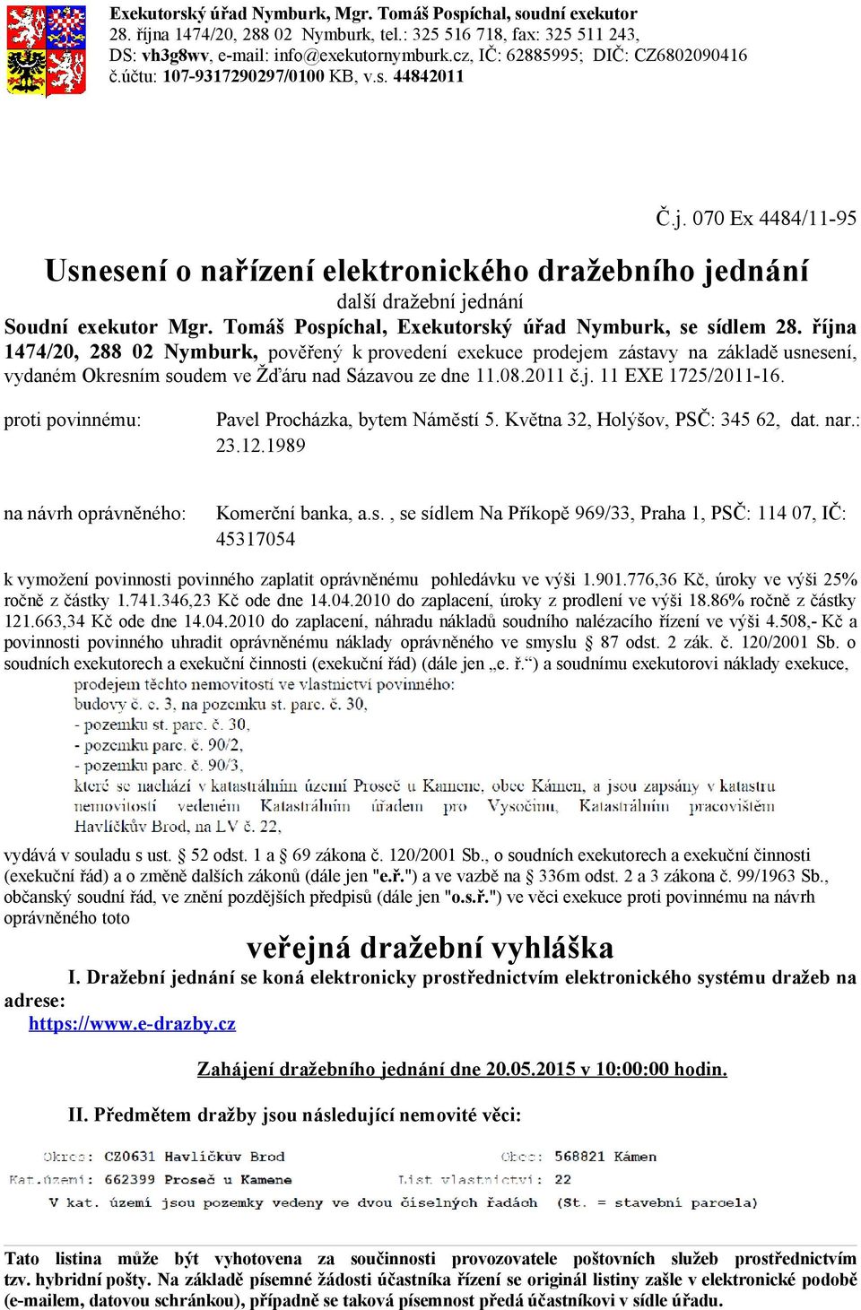 proti povinnému: Pavel Procházka, bytem Náměstí 5. Května 32, Holýšov, PSČ: 345 62, dat. nar.: 23.12.1989 na návrh oprávněného: Komerční banka, a.s., se sídlem Na Příkopě 969/33, Praha 1, PSČ: 114 07, IČ: 45317054 k vymožení povinnosti povinného zaplatit oprávněnému pohledávku ve výši 1.