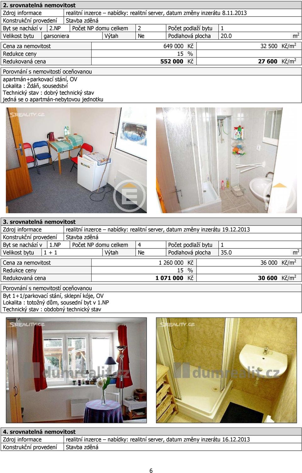 0 m 2 Cena za nemovitost 649 000 Kč 32 500 Kč/m 2 Redukce ceny 15 % Redukovaná cena 552000 Kč 27600 Kč/m 2 Porovnání s nemovitostí oceňovanou apartmán+parkovací stání, OV Lokalita : Ždáň, sousedství