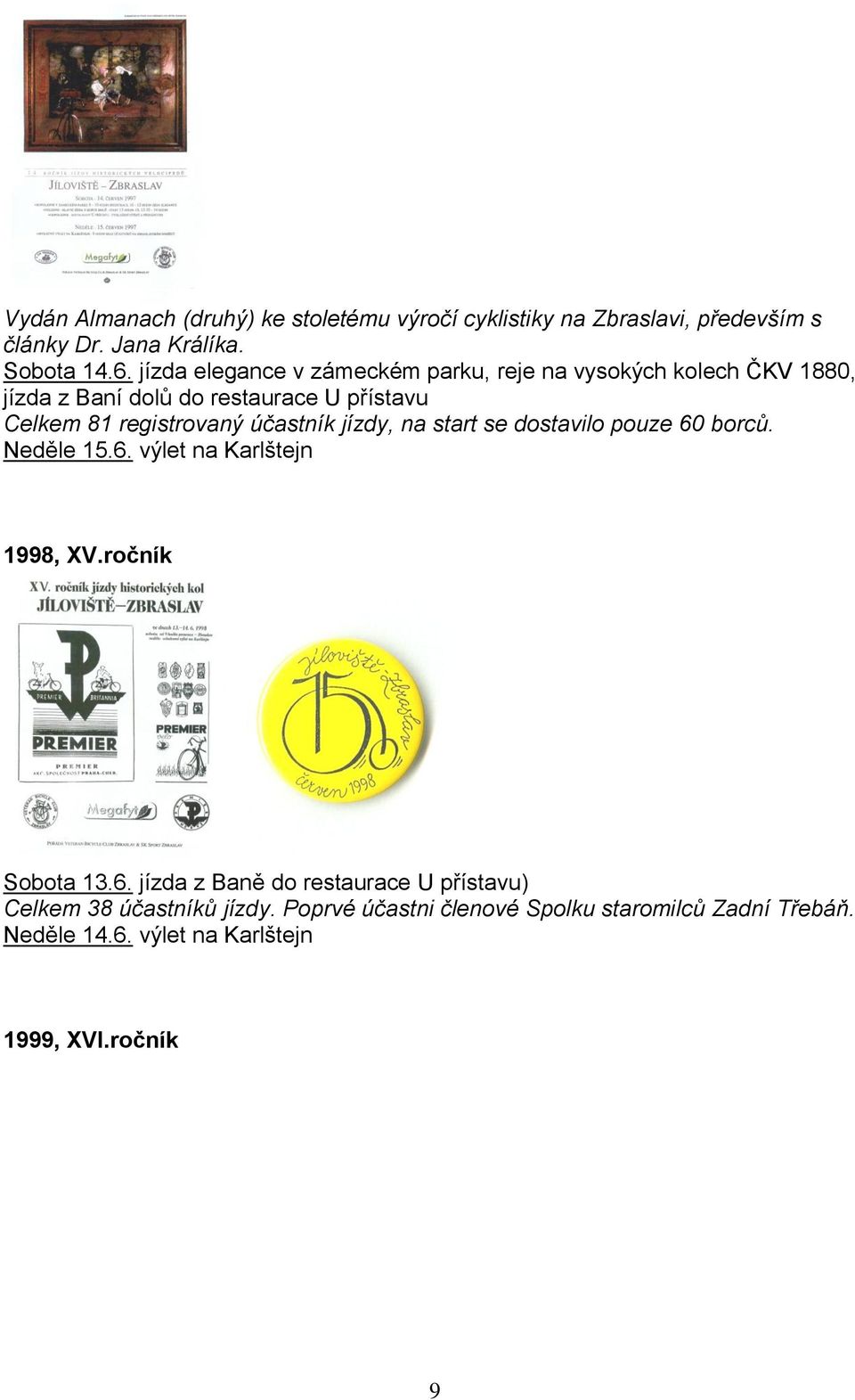 účastník jízdy, na start se dostavilo pouze 60 borců. Neděle 15.6. výlet na Karlštejn 1998, XV.ročník Sobota 13.6. jízda z Baně do restaurace U přístavu) Celkem 38 účastníků jízdy.