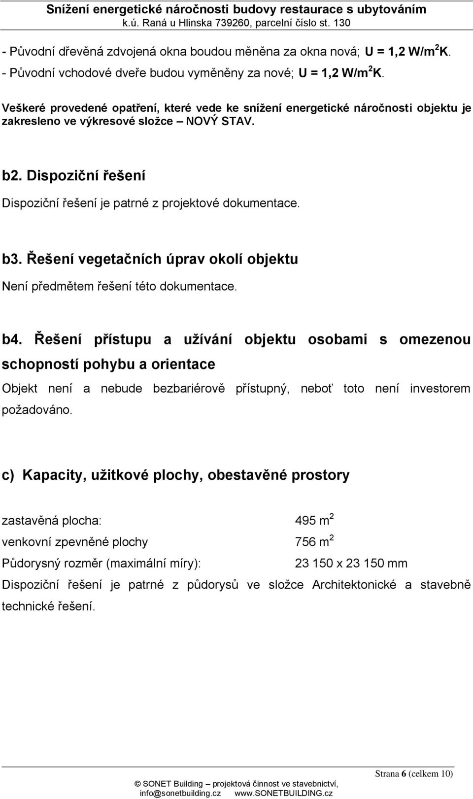 Dispoziční řešení Dispoziční řešení je patrné z projektové dokumentace. b3. Řešení vegetačních úprav okolí objektu Není předmětem řešení této dokumentace. b4.