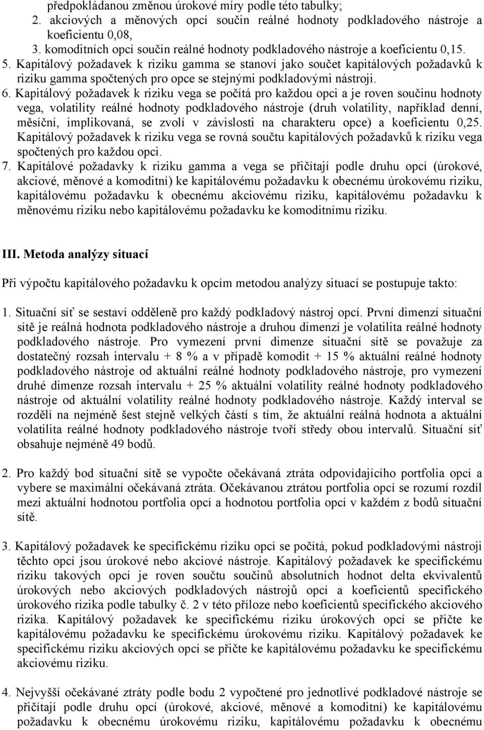 Kapitálový požadavek k riziku gamma se stanoví jako součet kapitálových požadavků k riziku gamma spočtených pro opce se stejnými podkladovými nástroji. 6.