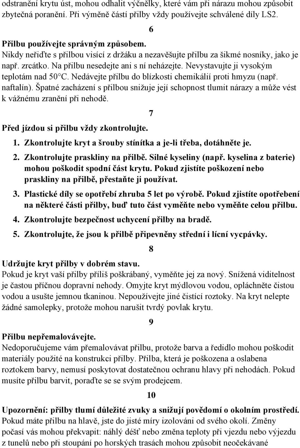 Nedávejte přilbu do blízkosti chemikálií proti hmyzu (např. naftalín). Špatné zacházení s přilbou snižuje její schopnost tlumit nárazy a může vést k vážnému zranění při nehodě.