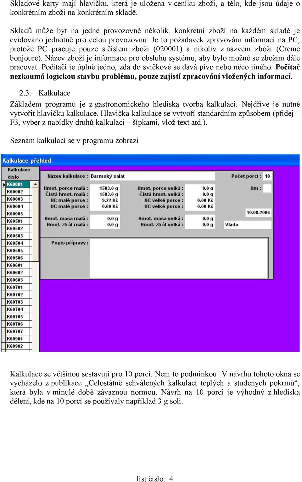 Je to požadavek zpravování informací na PC, protože PC pracuje pouze s číslem zboží (020001) a nikoliv z názvem zboží (Creme bonjoure).