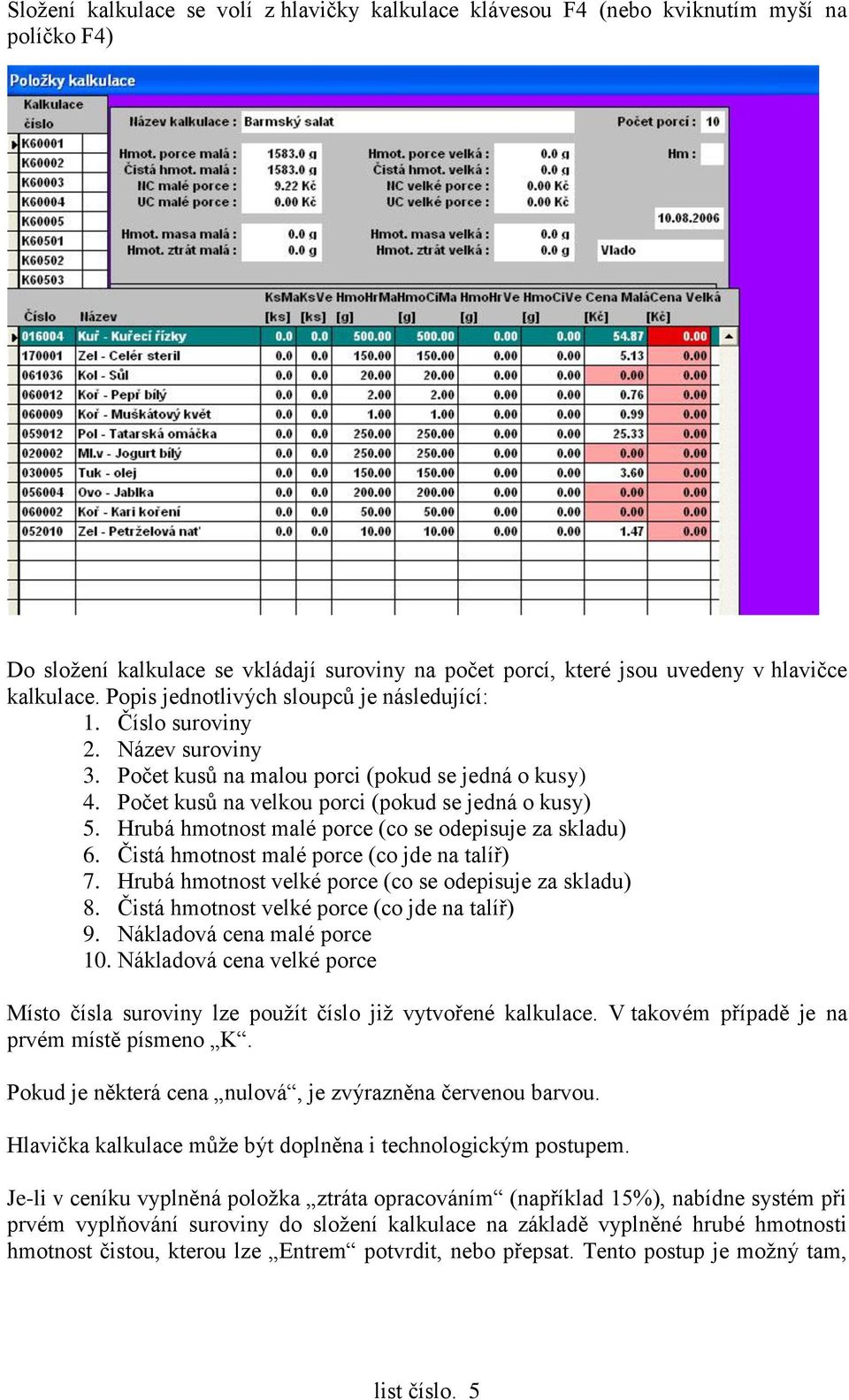 Hrubá hmotnost malé porce (co se odepisuje za skladu) 6. Čistá hmotnost malé porce (co jde na talíř) 7. Hrubá hmotnost velké porce (co se odepisuje za skladu) 8.