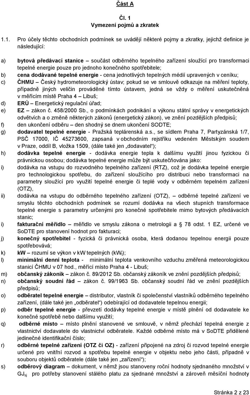 1. Pro účely těchto obchodních podmínek se uvádějí některé pojmy a zkratky, jejichž definice je následující: a) bytová předávací stanice součást odběrného tepelného zařízení sloužící pro transformaci