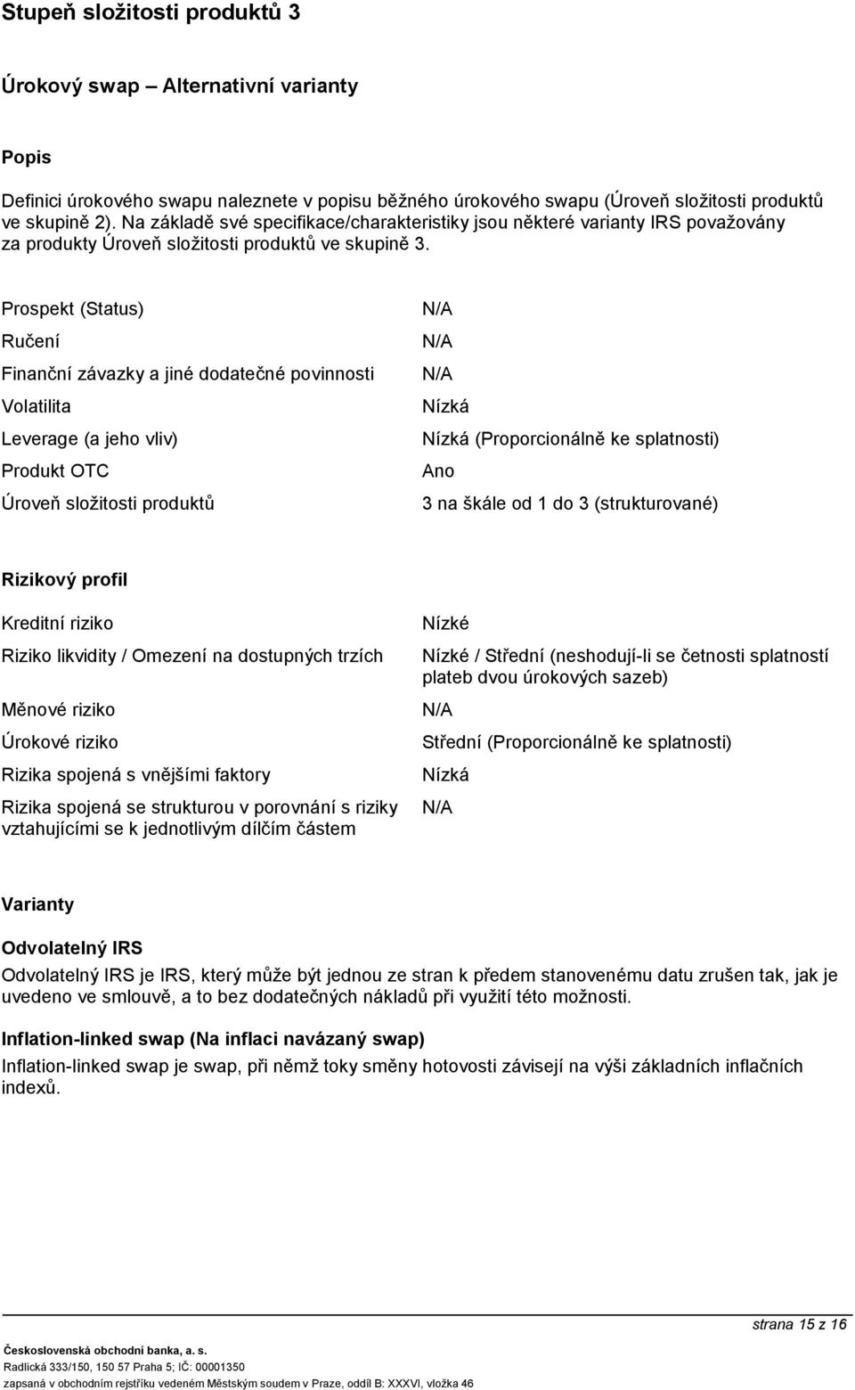 Prospekt (Status) Ručení Finanční závazky a jiné dodatečné povinnosti Leverage (a jeho vliv) Produkt OTC Úroveň složitosti produktů (Proporcionálně ke splatnosti) Ano 3 na škále od 1 do 3