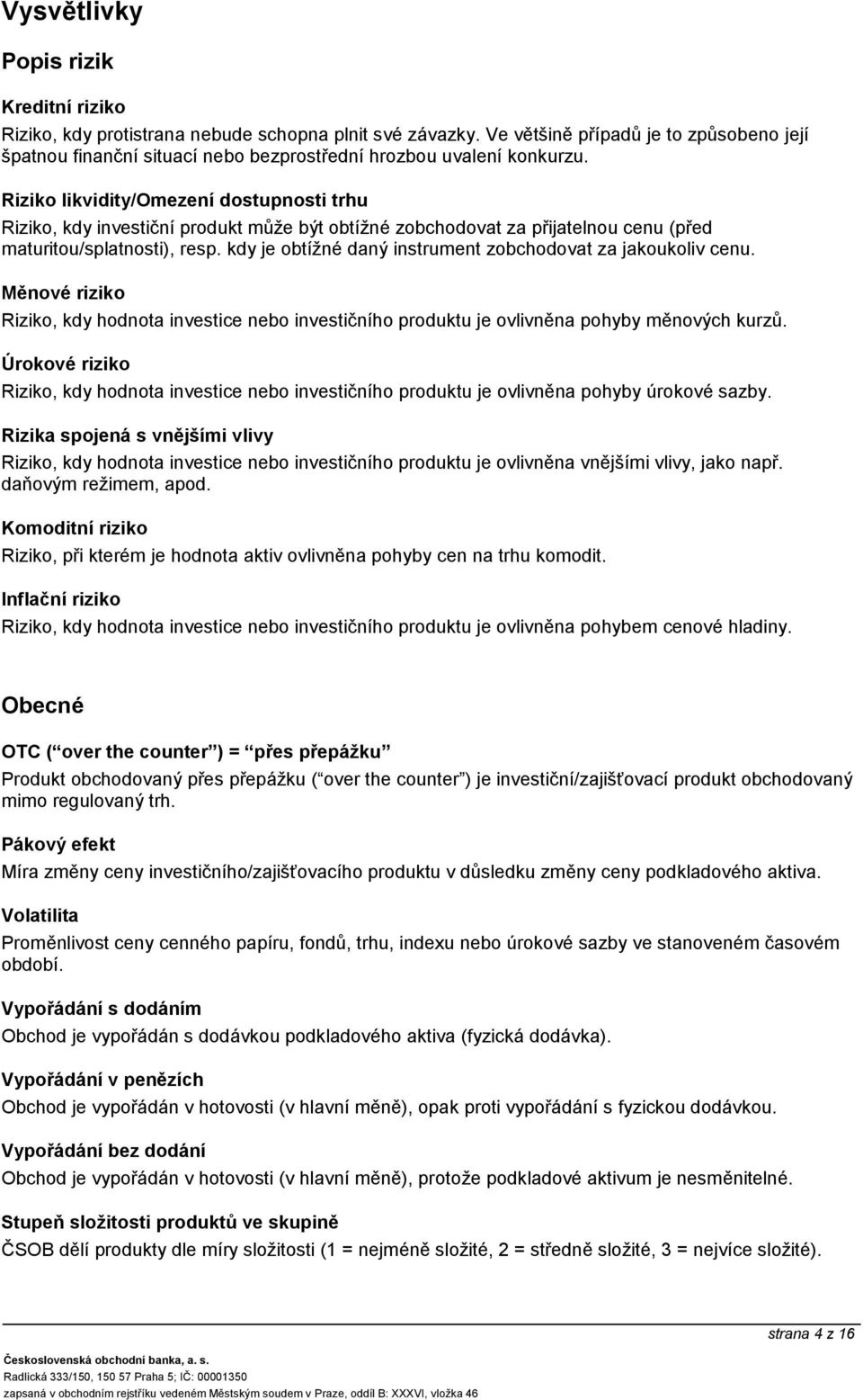 kdy je obtížné daný instrument zobchodovat za jakoukoliv cenu. Riziko, kdy hodnota investice nebo investičního produktu je ovlivněna pohyby měnových kurzů.