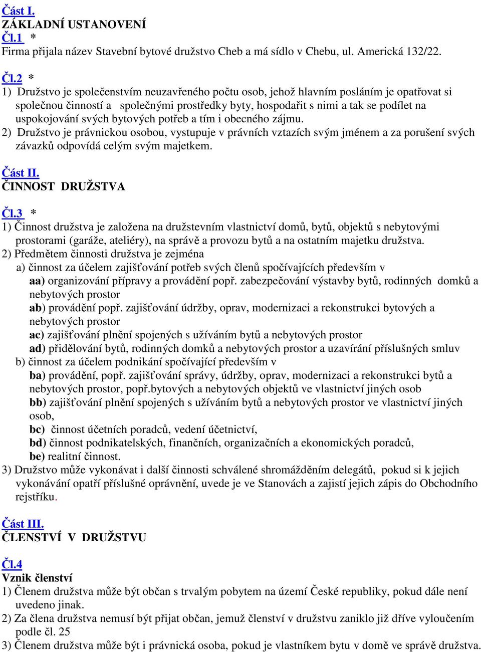 2 * 1) Družstvo je společenstvím neuzavřeného počtu osob, jehož hlavním posláním je opatřovat si společnou činností a společnými prostředky byty, hospodařit s nimi a tak se podílet na uspokojování