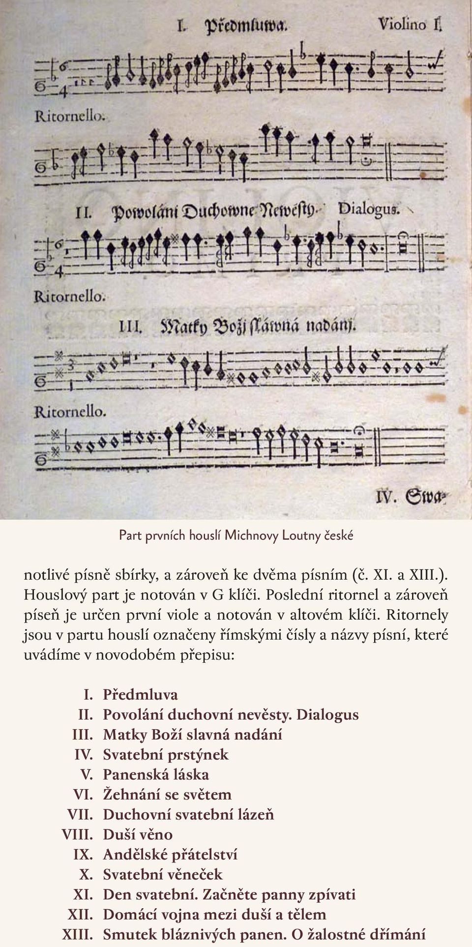 Ritornely jsou v partu houslí označeny římskými čísly a názvy písní, které uvádíme v novodobém přepisu: I. II. III. IV. V. VI. VII. VIII. IX. X. XI. XII. XIII.