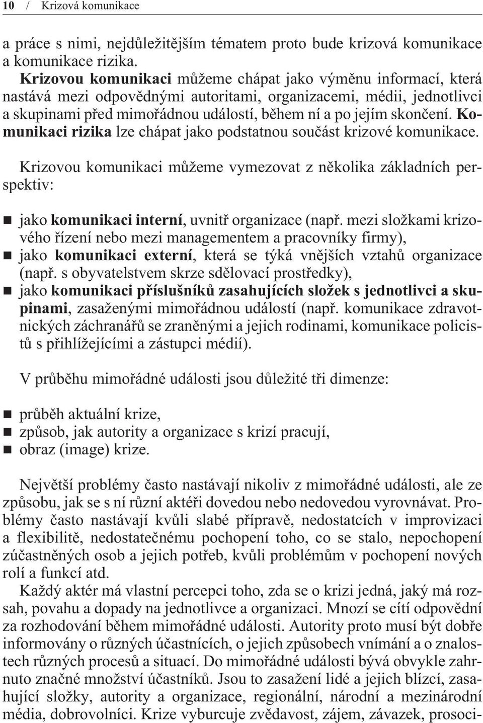 Komunikaci rizika lze chápat jako podstatnou souèást krizové komunikace. Krizovou komunikaci mùžeme vymezovat z nìkolika základních perspektiv: jako komunikaci interní, uvnitø organizace (napø.