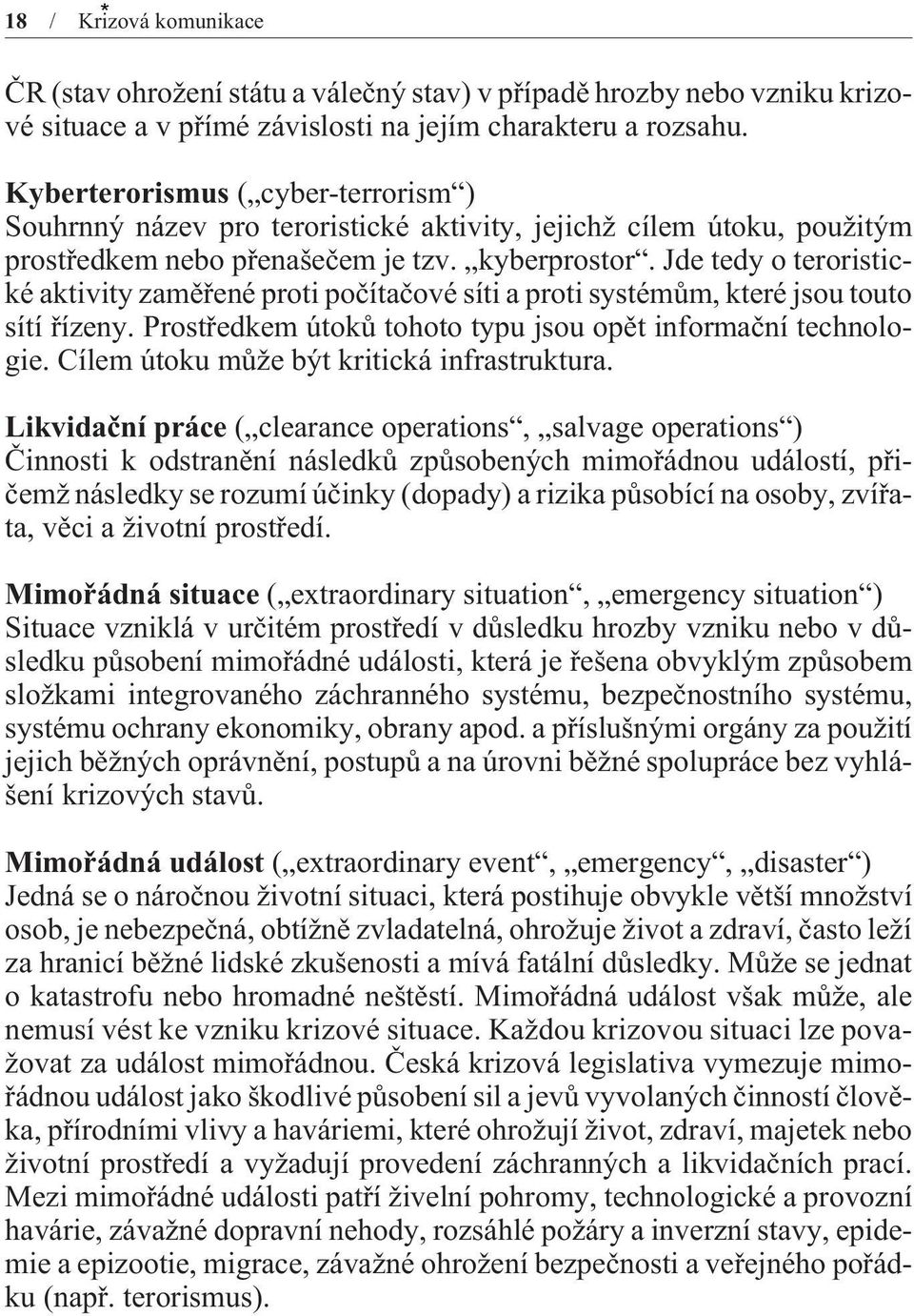 Jde tedy o teroristické aktivity zamìøené proti poèítaèové síti a proti systémùm, které jsou touto sítí øízeny. Prostøedkem útokù tohoto typu jsou opìt informaèní technologie.