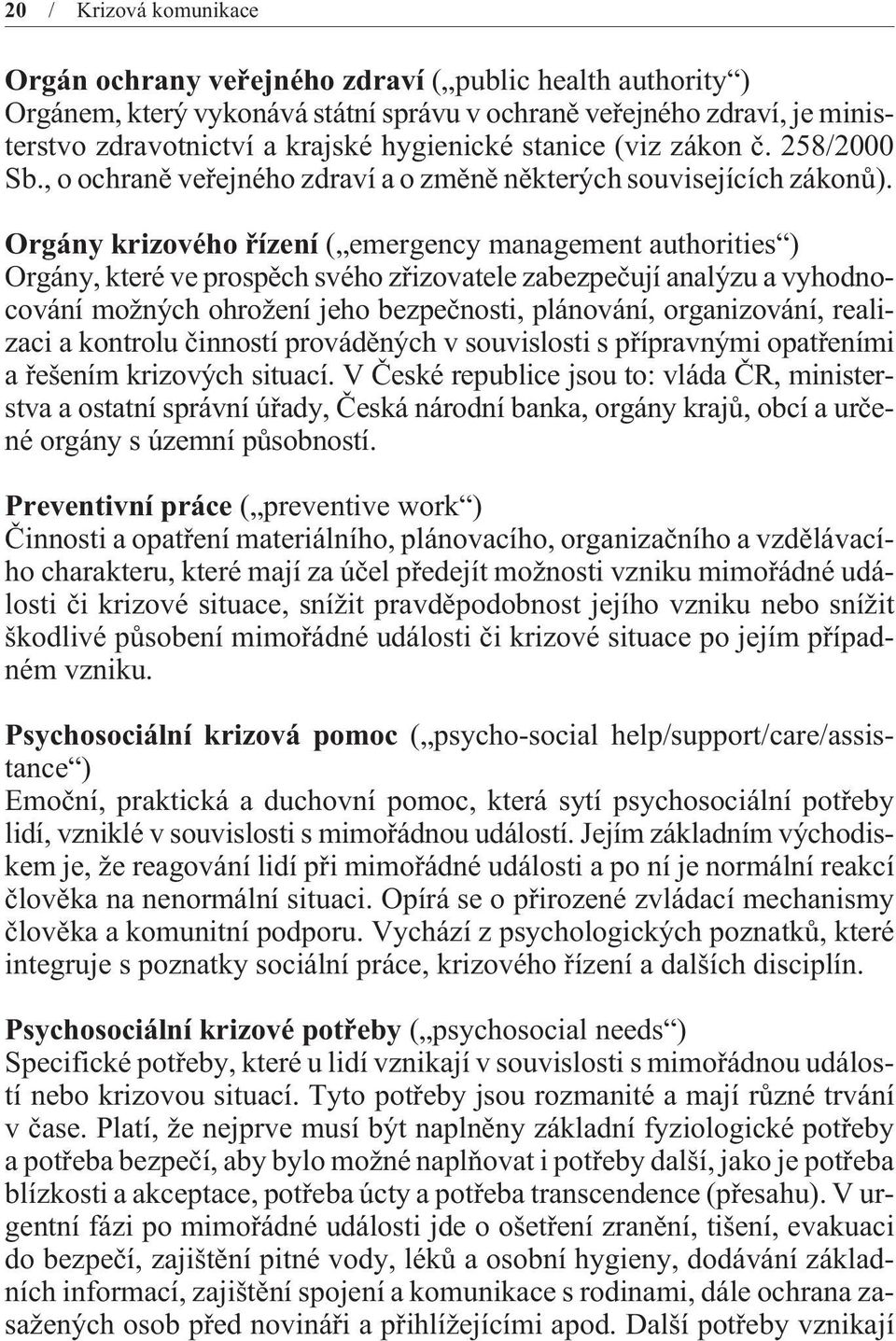 Orgány krizového øízení ( emergency management authorities ) Orgány, které ve prospìch svého zøizovatele zabezpeèují analýzu a vyhodnocování možných ohrožení jeho bezpeènosti, plánování,