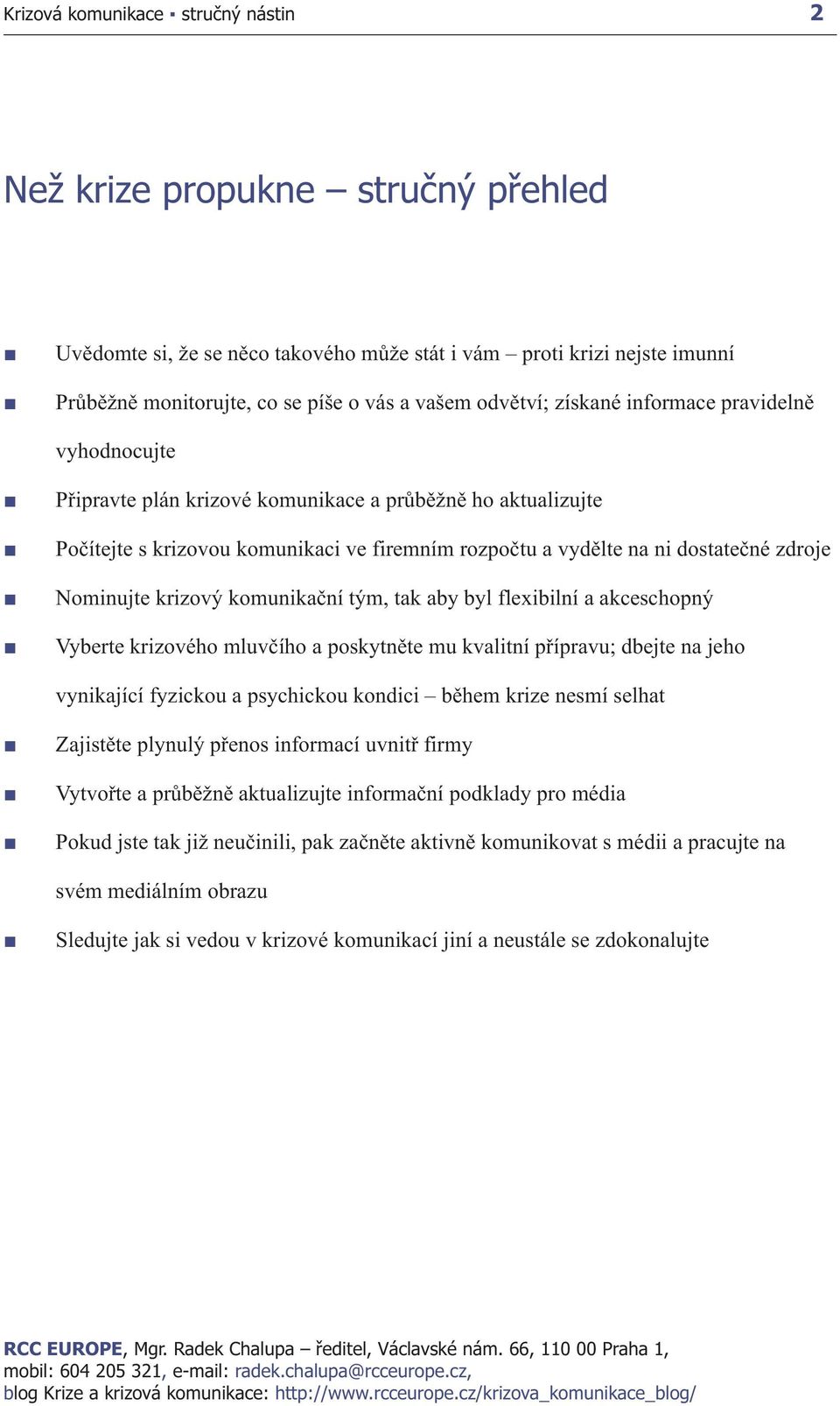 aby byl flexibilní a akceschopný Vyberte krizového mluvčího a poskytněte mu kvalitní přípravu; dbejte na jeho vynikající fyzickou a psychickou kondici během krize nesmí selhat Zajistěte plynulý