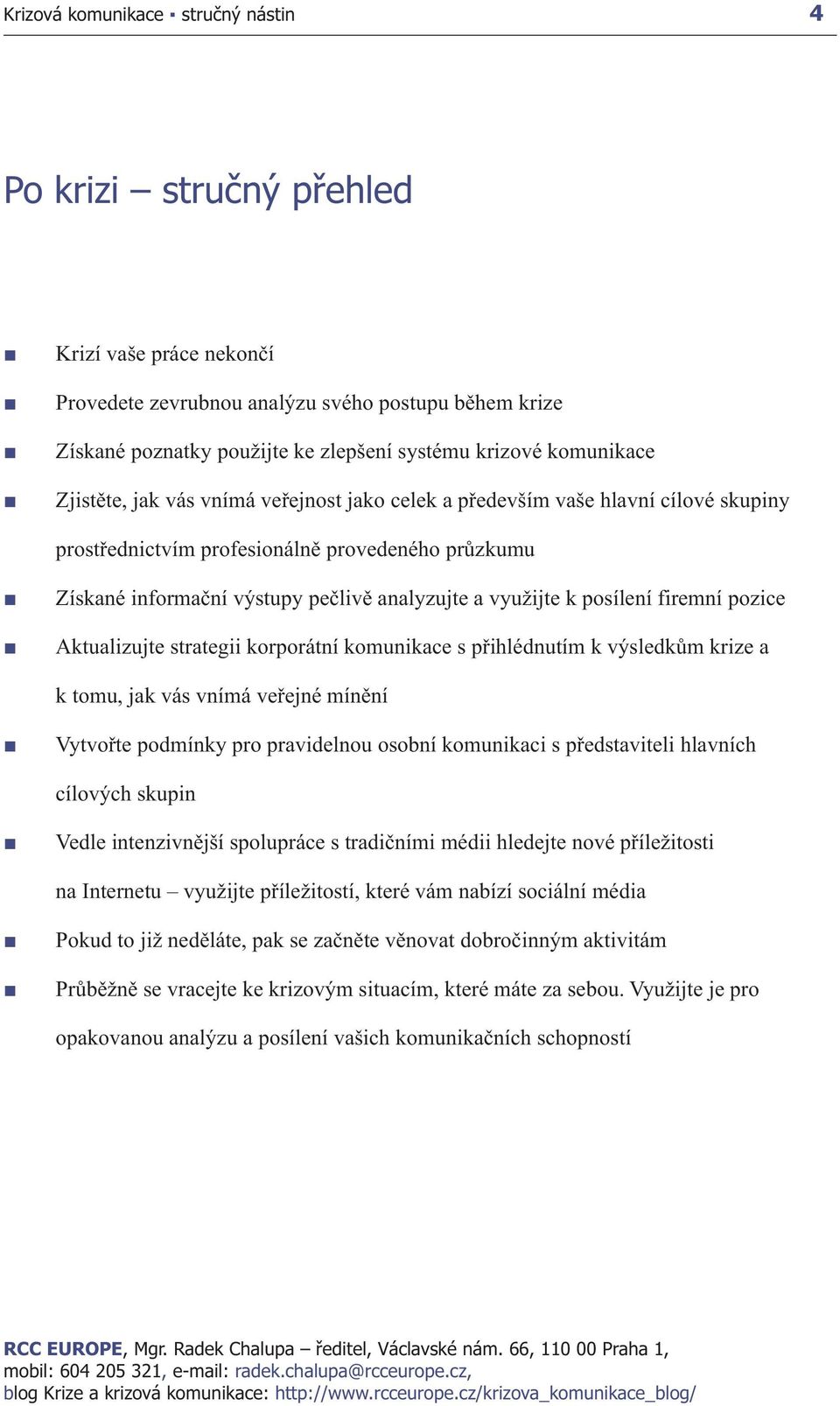 Aktualizujte strategii korporátní komunikace s přihlédnutím k výsledkům krize a k tomu, jak vás vnímá veřejné mínění Vytvořte podmínky pro pravidelnou osobní komunikaci s představiteli hlavních