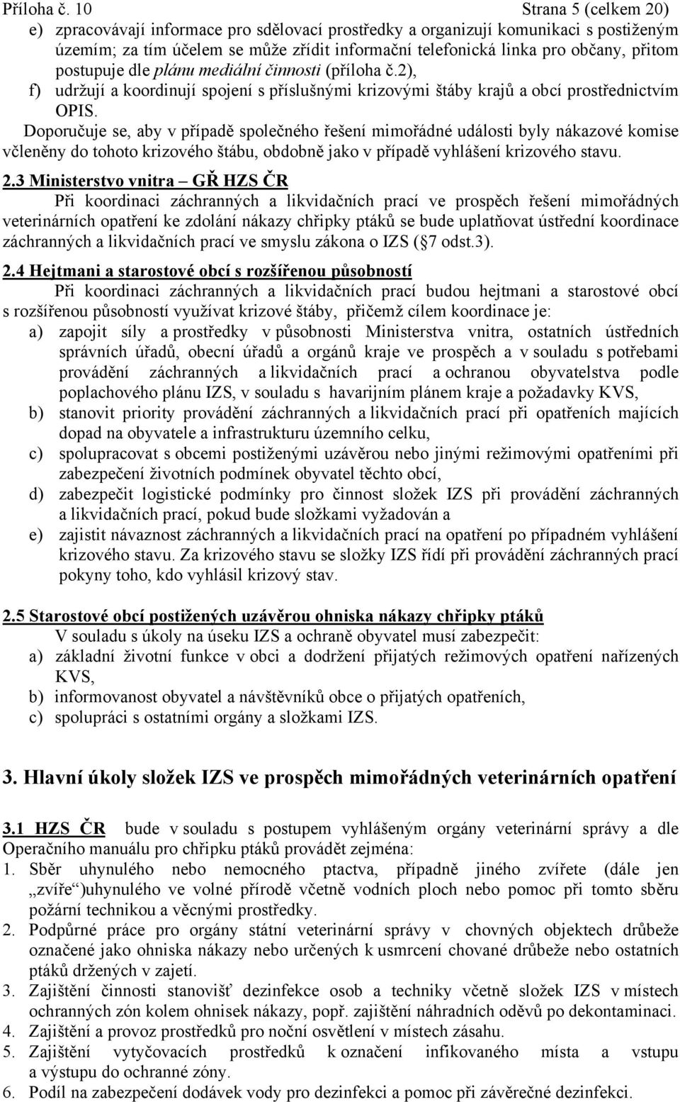 postupuje dle plánu mediální činnosti (příloha č.2), f) udržují a koordinují spojení s příslušnými krizovými štáby krajů a obcí prostřednictvím OPIS.