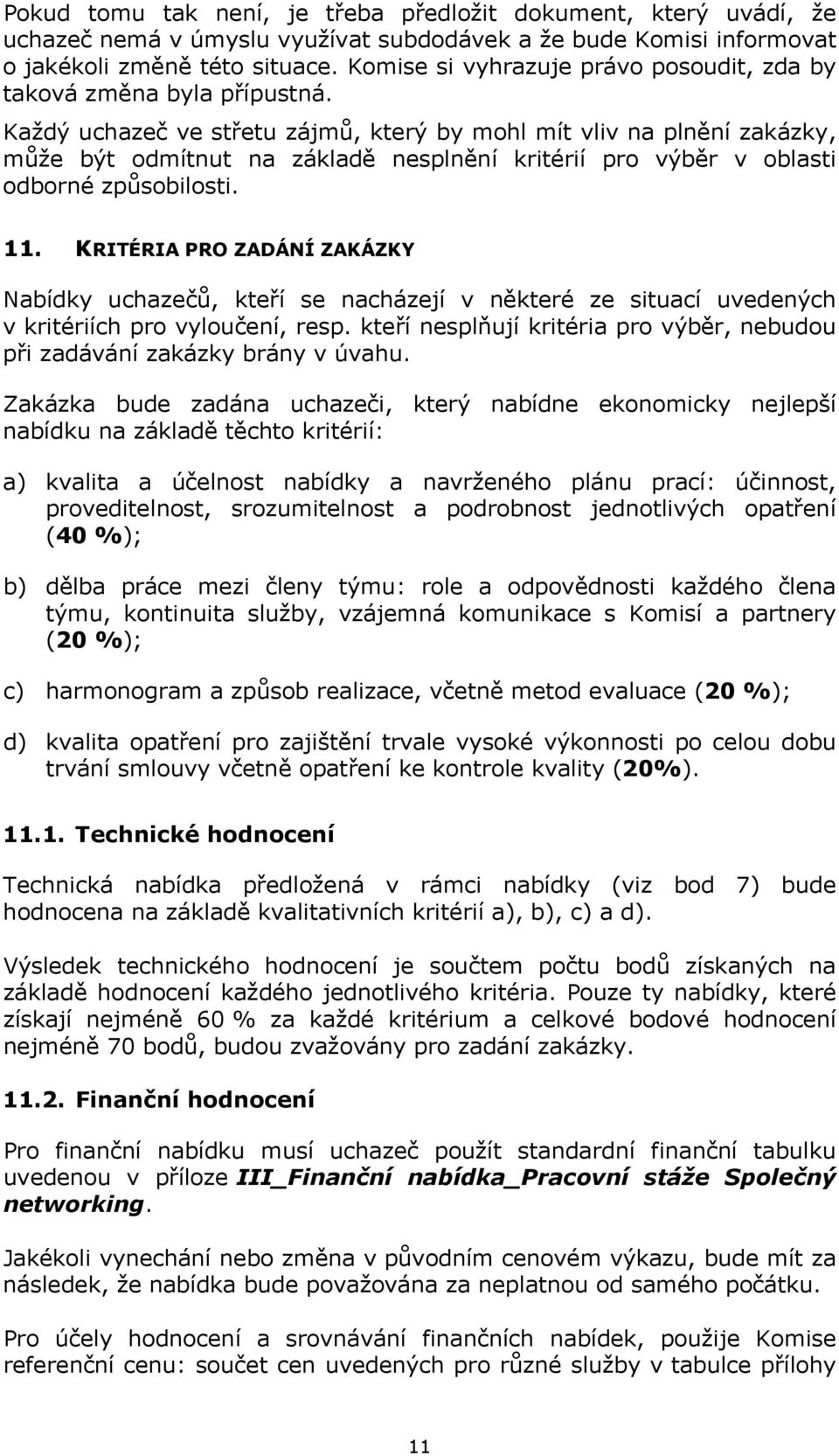 Každý uchazeč ve střetu zájmů, který by mohl mít vliv na plnění zakázky, může být odmítnut na základě nesplnění kritérií pro výběr v oblasti odborné způsobilosti. 11.