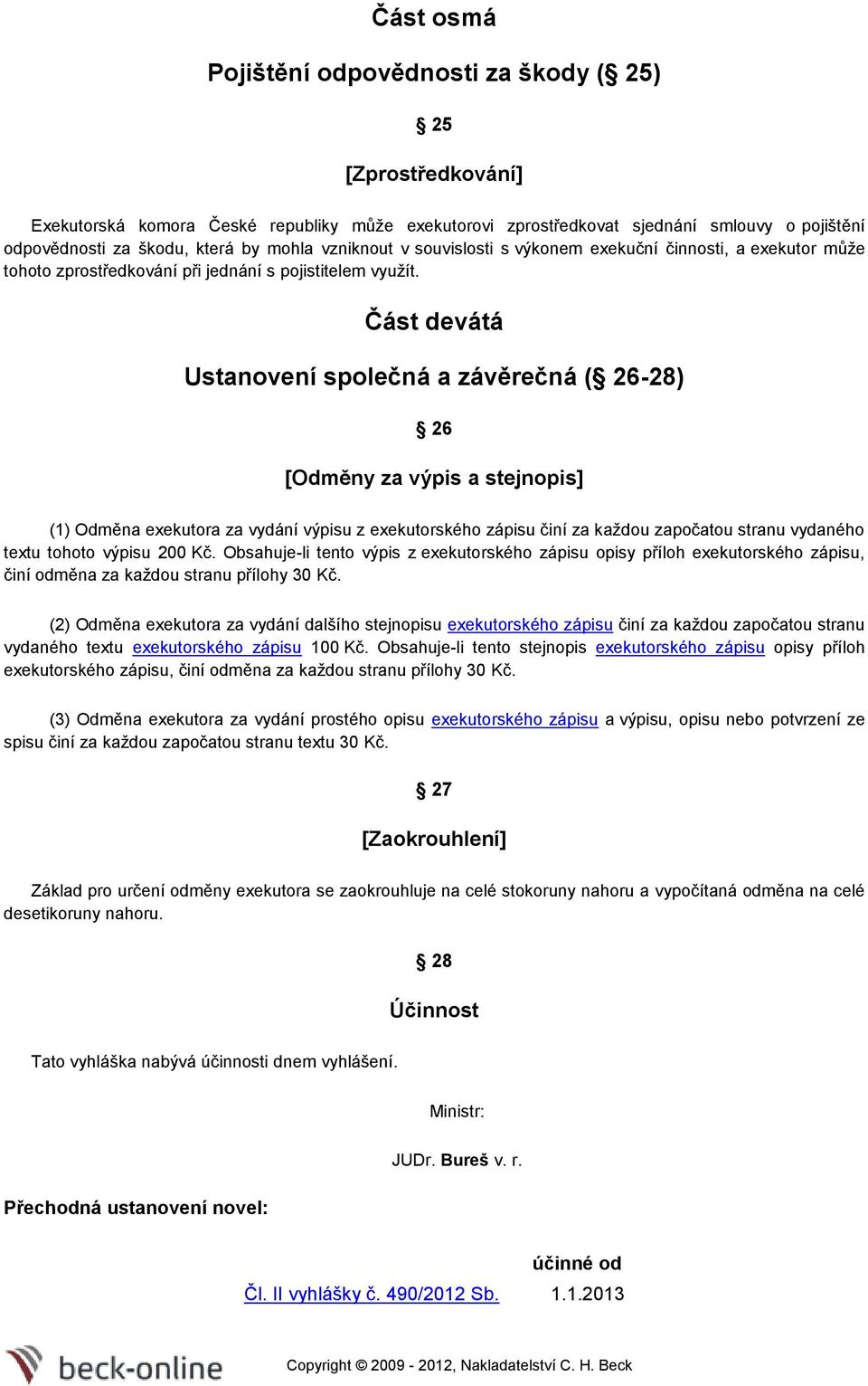 Část devátá Ustanovení společná a závěrečná ( 26-28) 26 [Odměny za výpis a stejnopis] (1) Odměna exekutora za vydání výpisu z exekutorského zápisu činí za každou započatou stranu vydaného textu