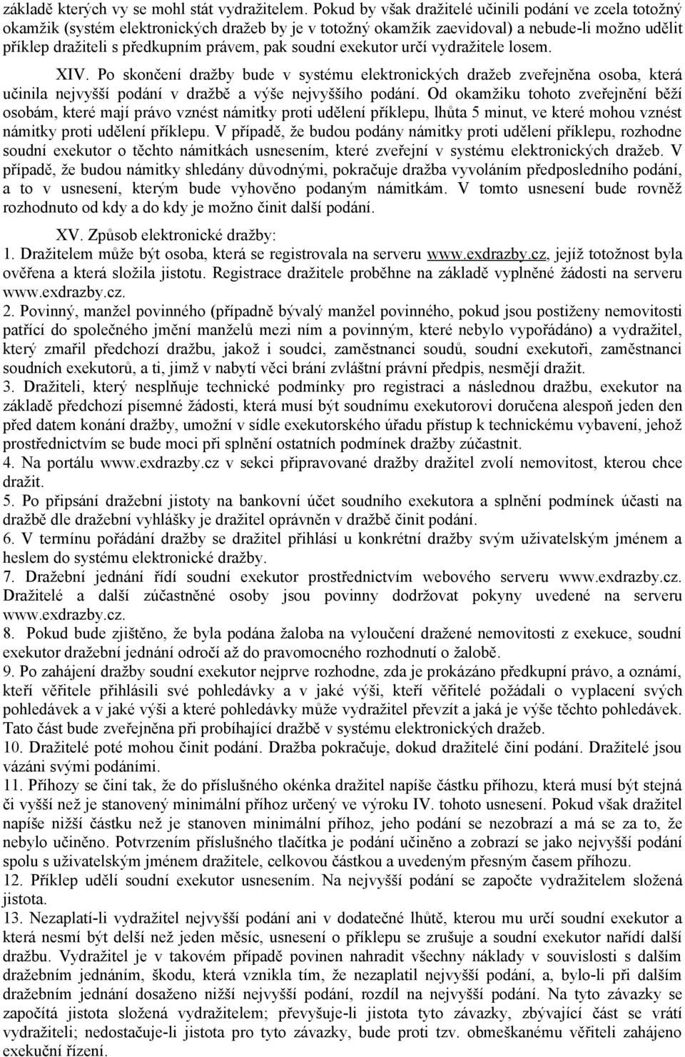 soudní exekutor určí vydražitele losem. XIV. Po skončení dražby bude v systému elektronických dražeb zveřejněna osoba, která učinila nejvyšší podání v dražbě a výše nejvyššího podání.