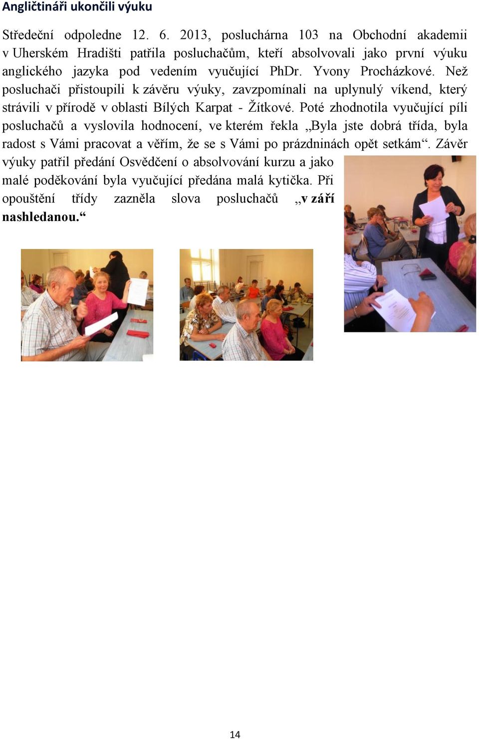 Než posluchači přistoupili k závěru výuky, zavzpomínali na uplynulý víkend, který strávili v přírodě v oblasti Bílých Karpat - Žítkové.