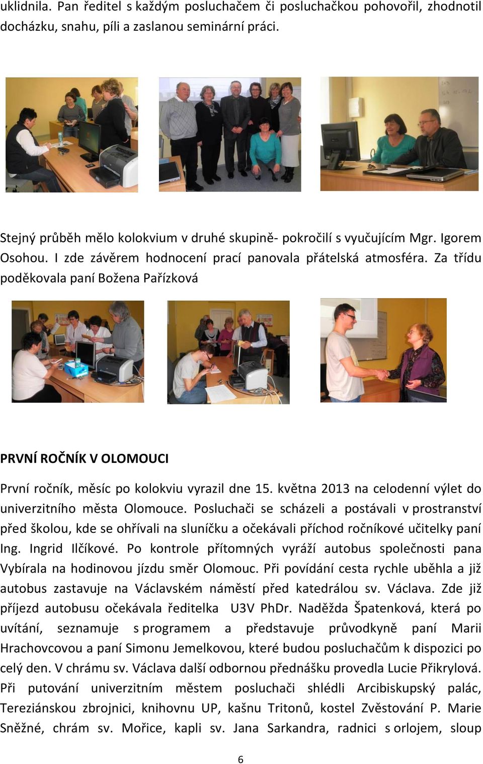 Za třídu poděkovala paní Božena Pařízková PRVNÍ ROČNÍK V OLOMOUCI První ročník, měsíc po kolokviu vyrazil dne 15. května 2013 na celodenní výlet do univerzitního města Olomouce.