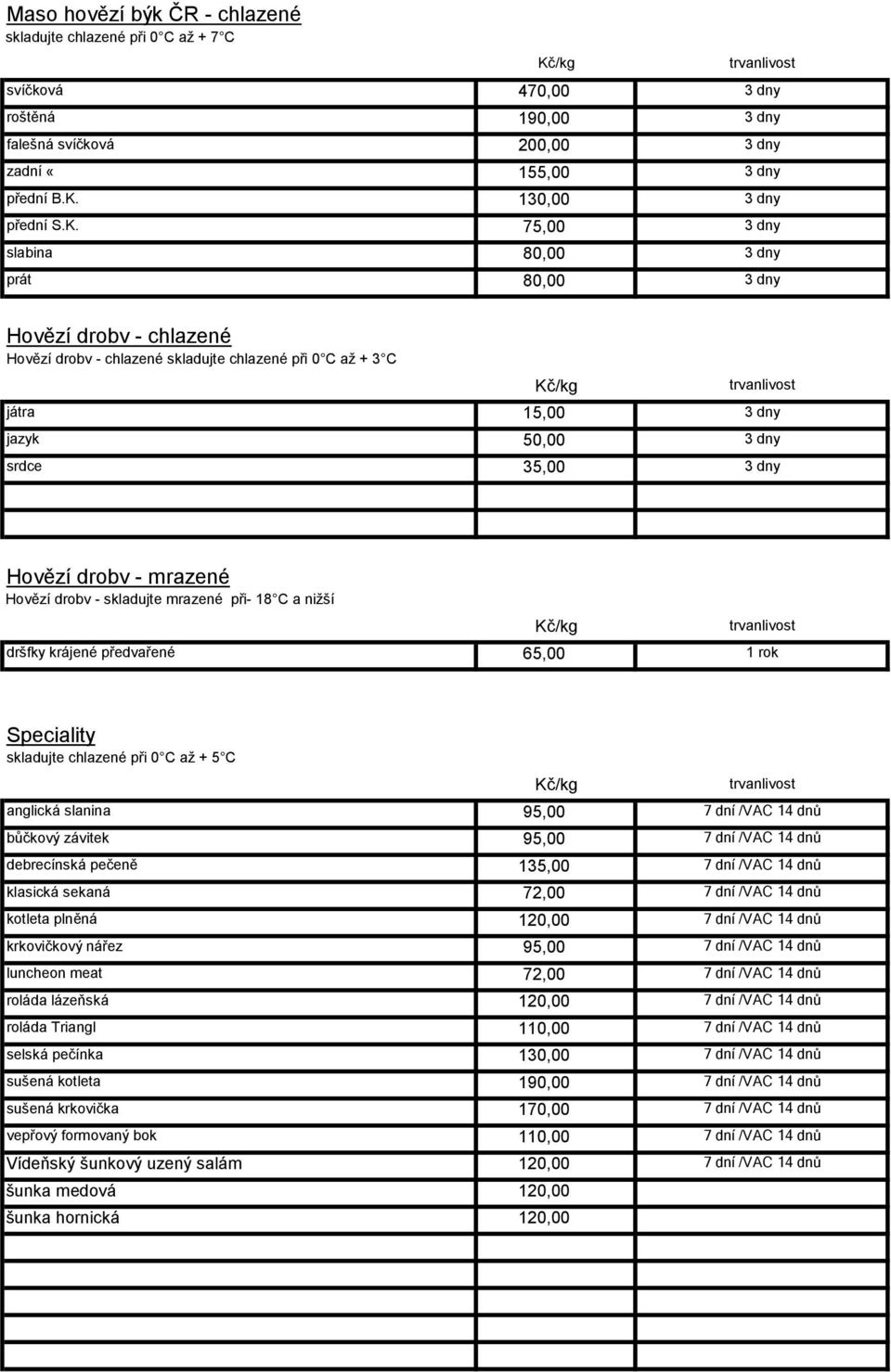 75,00 3 dny slabina 80,00 3 dny prát 80,00 3 dny Hovězí drobv - chlazené Hovězí drobv - chlazené skladujte chlazené při 0 C až + 3 C játra 15,00 3 dny jazyk 50,00 3 dny srdce 35,00 3 dny Hovězí drobv