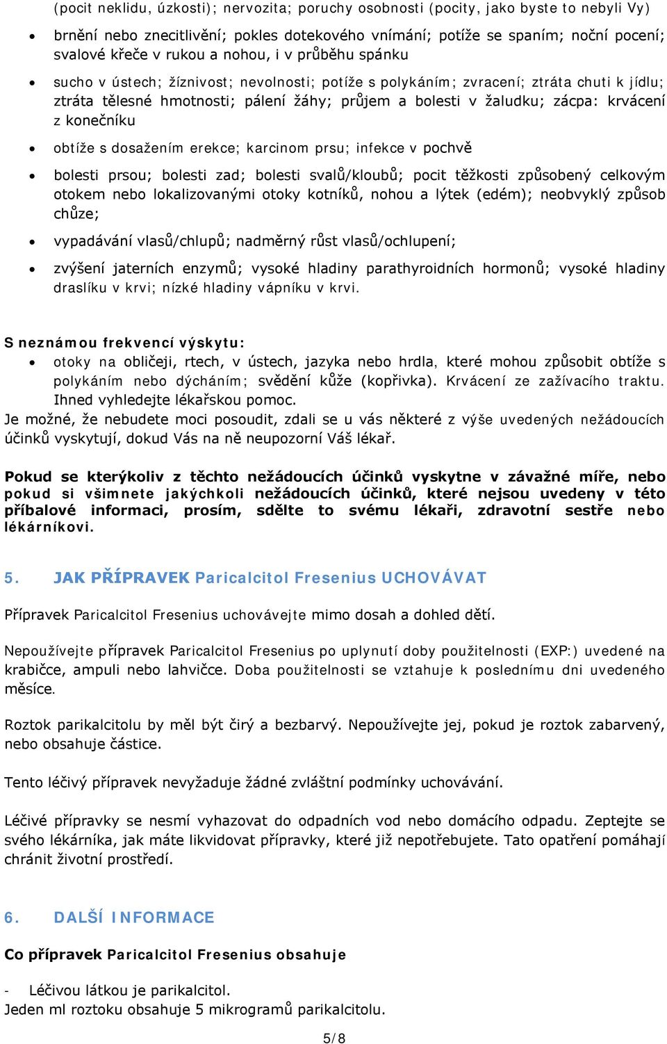 z konečníku obtíže s dosažením erekce; karcinom prsu; infekce v pochvě bolesti prsou; bolesti zad; bolesti svalů/kloubů; pocit těžkosti způsobený celkovým otokem nebo lokalizovanými otoky kotníků,