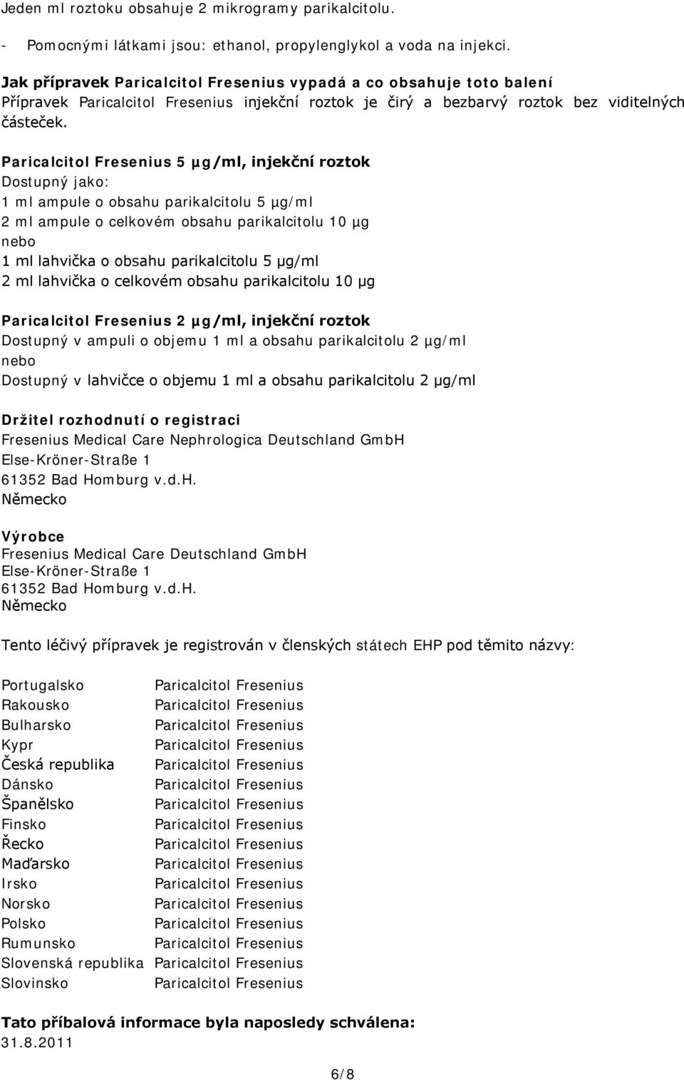 5 µg/ml, injekční roztok Dostupný jako: 1 ml ampule o obsahu parikalcitolu 5 µg/ml 2 ml ampule o celkovém obsahu parikalcitolu 10 µg nebo 1 ml lahvička o obsahu parikalcitolu 5 µg/ml 2 ml lahvička o