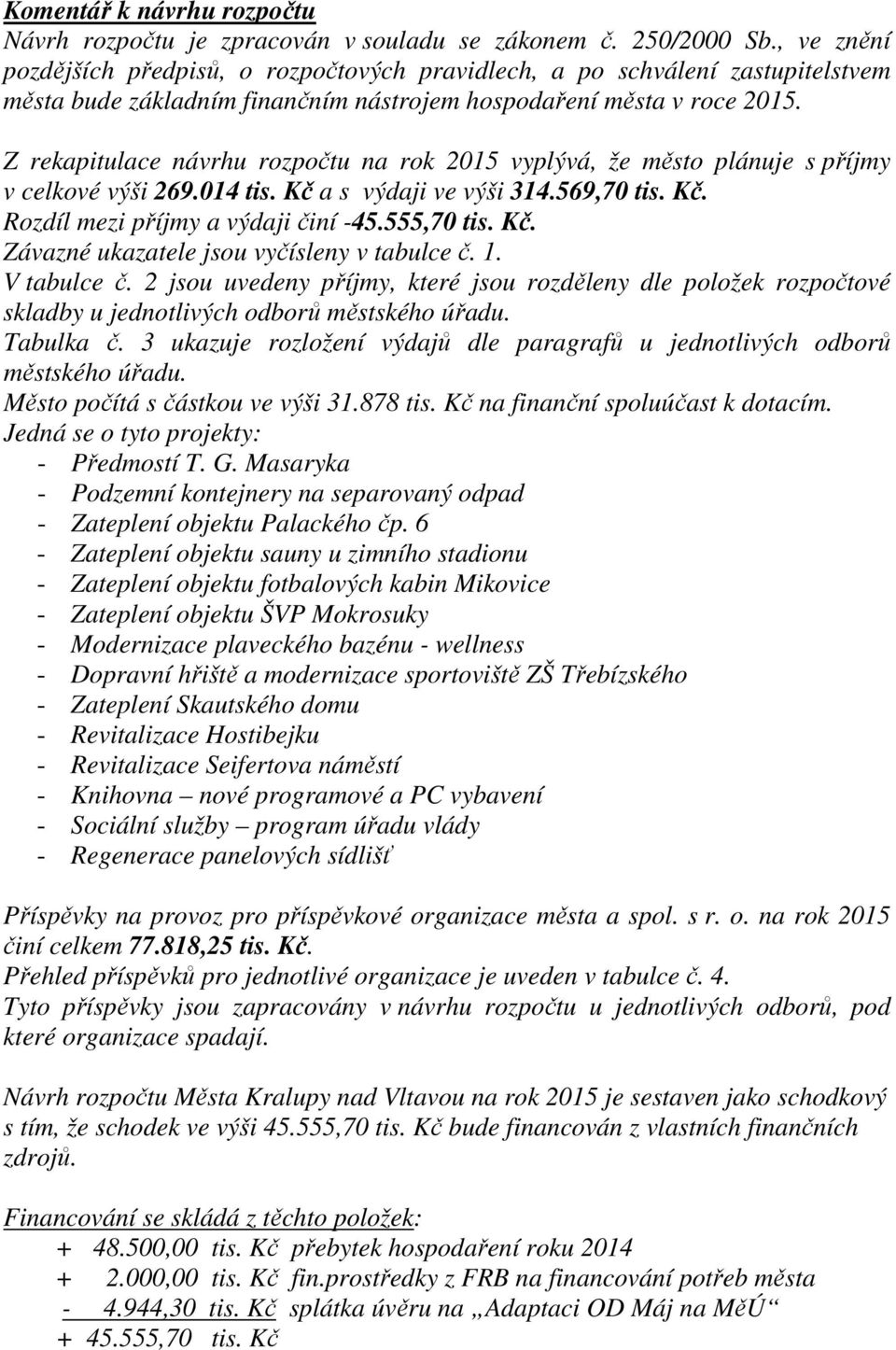 Z rekapitulace návrhu rozpočtu na rok 2015 vyplývá, že město plánuje s příjmy v celkové výši 269.014 tis. Kč a s výdaji ve výši 314.569,70 tis. Kč. Rozdíl mezi příjmy a výdaji činí -45.555,70 tis. Kč. Závazné ukazatele jsou vyčísleny v tabulce č.