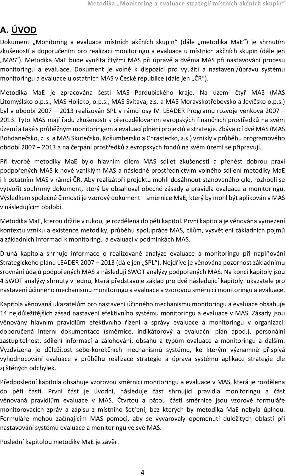 Dokument je volně k dispozici pro využití a nastavení/úpravu systému monitoringu a evaluace u ostatních MAS v České republice (dále jen ČR ). Metodika MaE je zpracována šesti MAS Pardubického kraje.