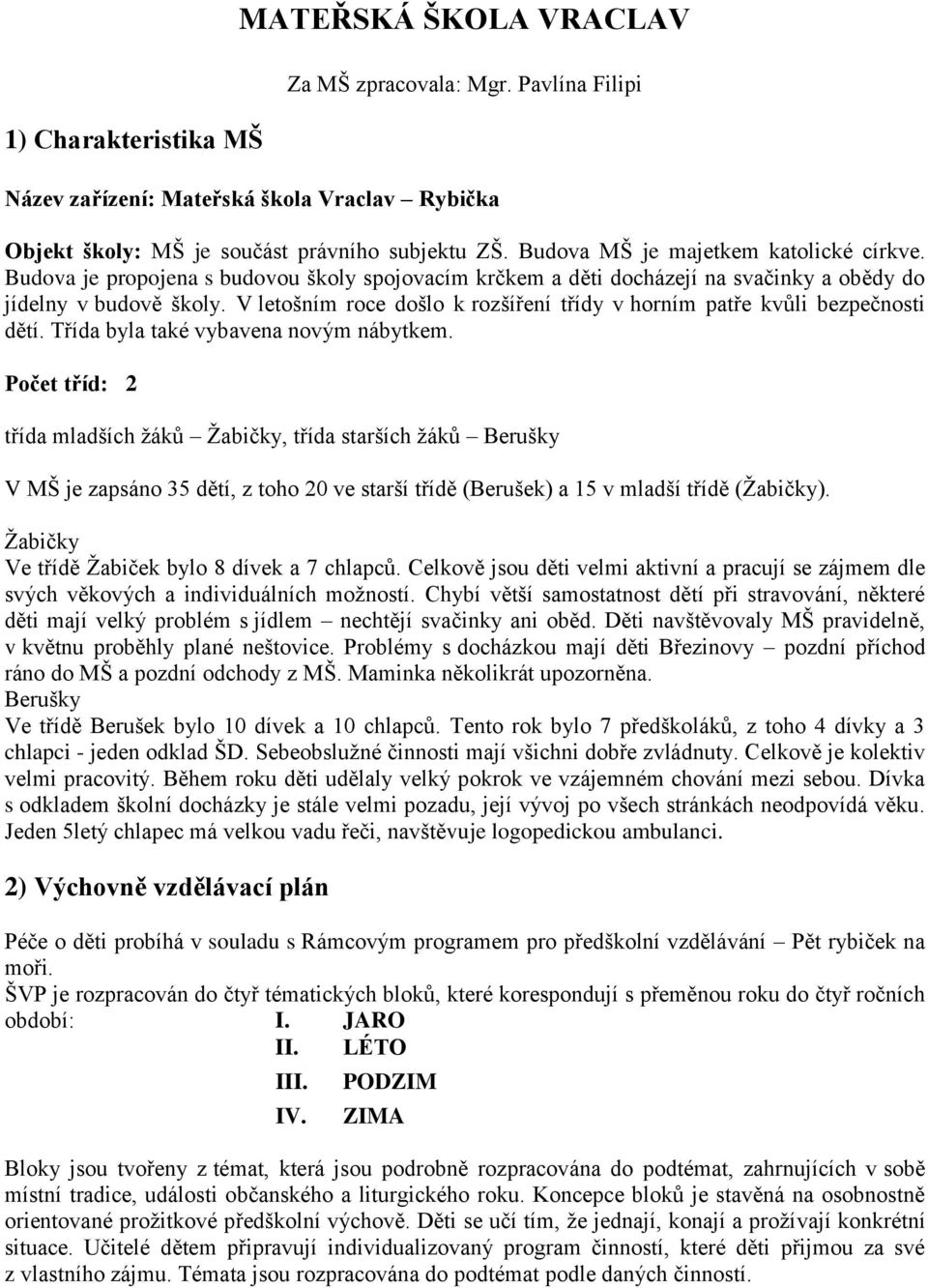 V letošním roce došlo k rozšíření třídy v horním patře kvůli bezpečnosti dětí. Třída byla také vybavena novým nábytkem.
